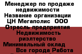 Менеджер по продаже недвижимости › Название организации ­ ЦН Мегаполис, ООО › Отрасль предприятия ­ Недвижимость, риэлтерство › Минимальный оклад ­ 35 000 - Все города Работа » Вакансии   . Адыгея респ.,Адыгейск г.